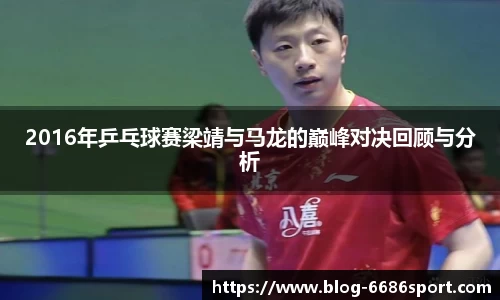 2016年乒乓球赛梁靖与马龙的巅峰对决回顾与分析