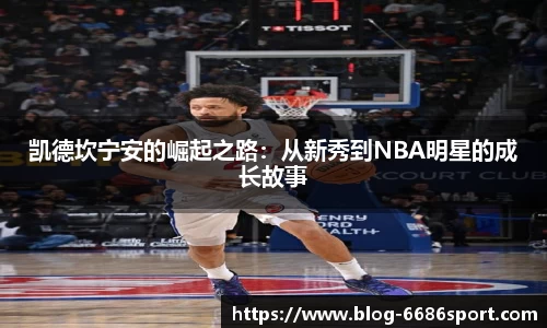 凯德坎宁安的崛起之路：从新秀到NBA明星的成长故事