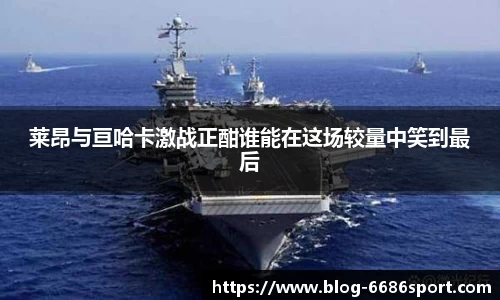 莱昂与亘哈卡激战正酣谁能在这场较量中笑到最后