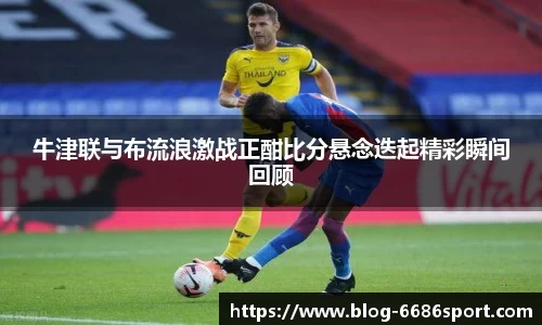 牛津联与布流浪激战正酣比分悬念迭起精彩瞬间回顾