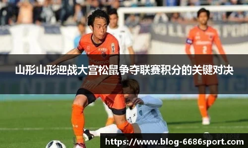 山形山形迎战大宫松鼠争夺联赛积分的关键对决