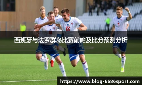 西班牙与法罗群岛比赛前瞻及比分预测分析