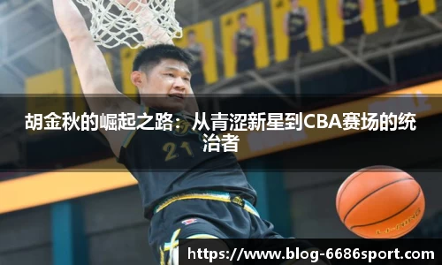 胡金秋的崛起之路：从青涩新星到CBA赛场的统治者