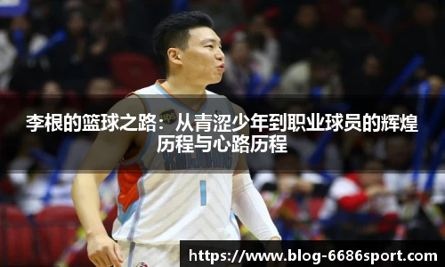 李根的篮球之路：从青涩少年到职业球员的辉煌历程与心路历程