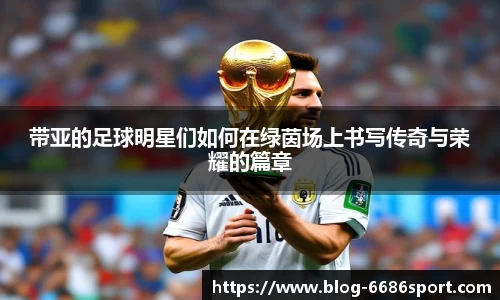 带亚的足球明星们如何在绿茵场上书写传奇与荣耀的篇章