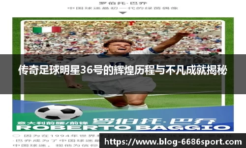 传奇足球明星36号的辉煌历程与不凡成就揭秘