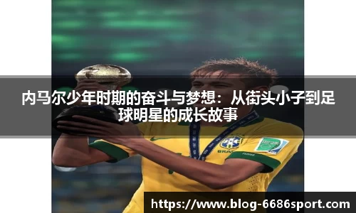 内马尔少年时期的奋斗与梦想：从街头小子到足球明星的成长故事