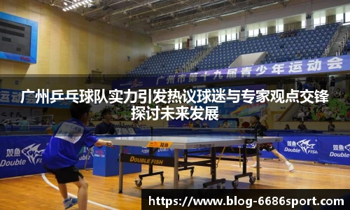 广州乒乓球队实力引发热议球迷与专家观点交锋探讨未来发展