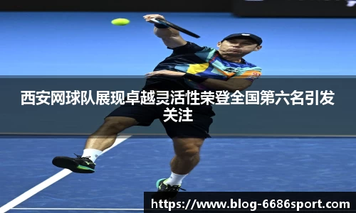 西安网球队展现卓越灵活性荣登全国第六名引发关注