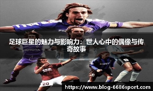 足球巨星的魅力与影响力：世人心中的偶像与传奇故事