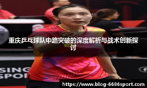 重庆乒乓球队中路突破的深度解析与战术创新探讨