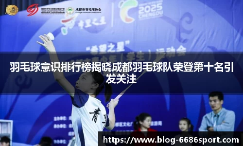 羽毛球意识排行榜揭晓成都羽毛球队荣登第十名引发关注